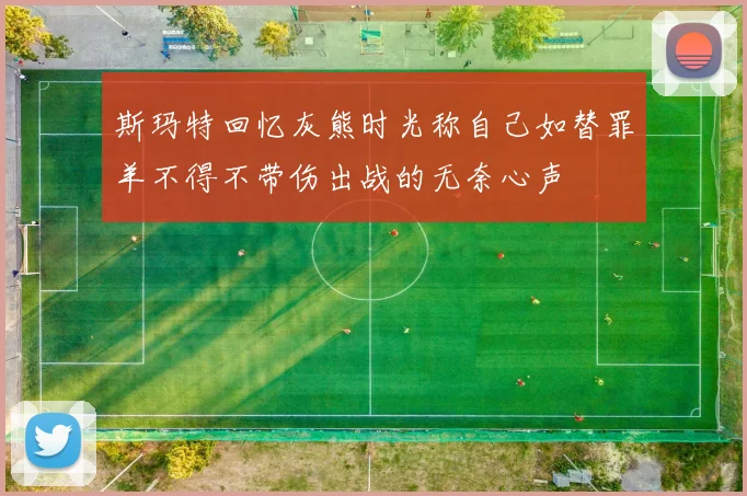 斯玛特回忆灰熊时光称自己如替罪羊不得不带伤出战的无奈心声