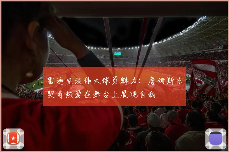 雷迪克谈伟大球员魅力：詹姆斯东契奇热爱在舞台上展现自我