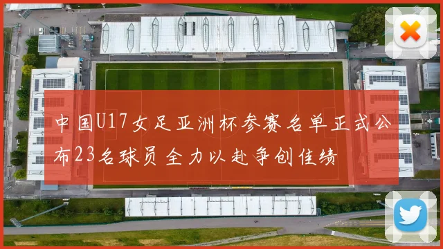 中国U17女足亚洲杯参赛名单正式公布23名球员全力以赴争创佳绩