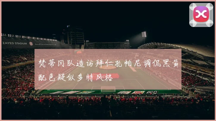 梵蒂冈队造访拜仁孔帕尼调侃黑黄配色疑似多特风格