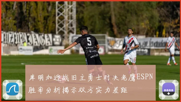 库明加迎战旧主勇士对决老鹰ESPN胜率分析揭示双方实力差距