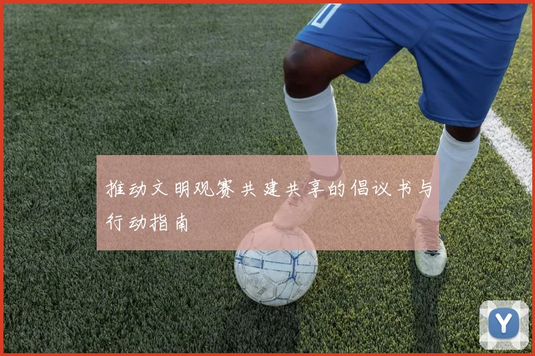 推动文明观赛共建共享的倡议书与行动指南